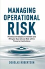 Managing Operational Risk - Practical Strategies to Identify and Mitigate Operational Risk within Financial Institutions